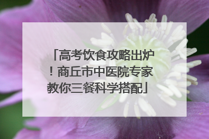 高考饮食攻略出炉！商丘市中医院专家教你三餐科学搭配