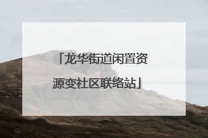 龙华街道闲置资源变社区联络站