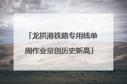 龙拱港铁路专用线单周作业量创历史新高