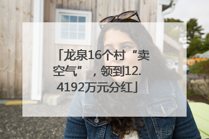 龙泉16个村“卖空气”，领到12.4192万元分红