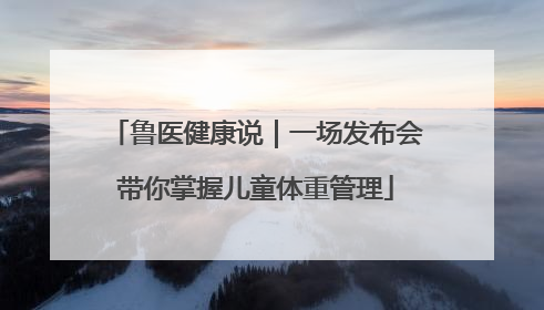 鲁医健康说｜一场发布会带你掌握儿童体重管理