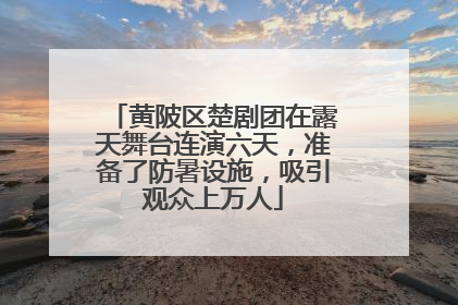 黄陂区楚剧团在露天舞台连演六天，准备了防暑设施，吸引观众上万人