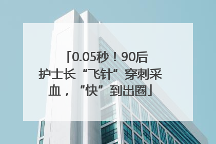 0.05秒！90后护士长“飞针”穿刺采血，“快”到出圈