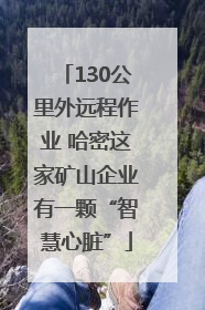 130公里外远程作业 哈密这家矿山企业有一颗“智慧心脏”