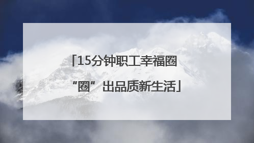 15分钟职工幸福圈 “圈”出品质新生活