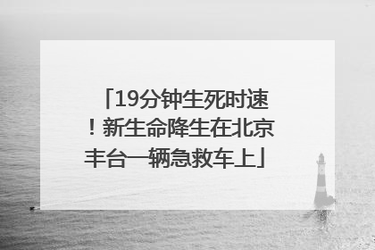 19分钟生死时速！新生命降生在北京丰台一辆急救车上