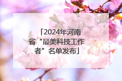2024年河南省“最美科技工作者”名单发布