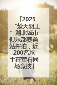 2025“楚天羽王”湖北城市俱乐部赛首站挥拍，近200名球手在黄石同场竞技