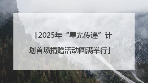 2025年“星光传递”计划首场捐赠活动圆满举行