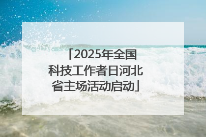 2025年全国科技工作者日河北省主场活动启动