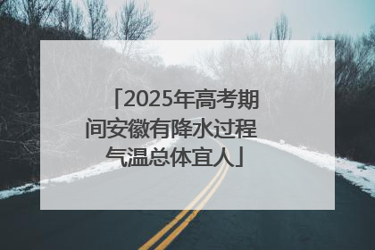 2025年高考期间安徽有降水过程 气温总体宜人