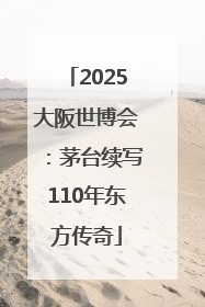 2025大阪世博会：茅台续写110年东方传奇
