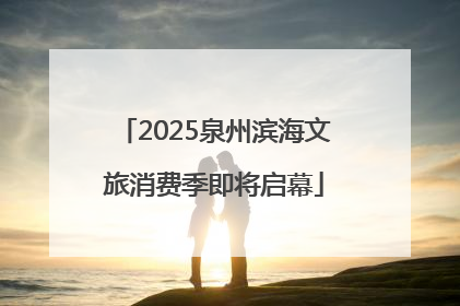 2025泉州滨海文旅消费季即将启幕