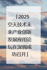 2025空天技术未来产业创新发展应用论坛在深圳成功召开