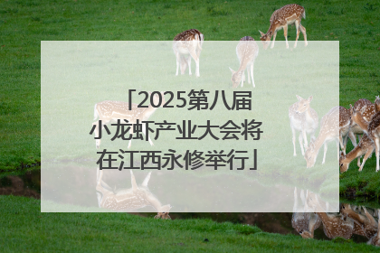 2025第八届小龙虾产业大会将在江西永修举行