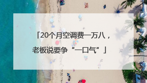 20个月空调费一万八，老板说要争“一口气”