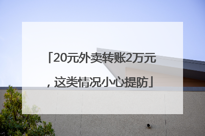 20元外卖转账2万元，这类情况小心提防