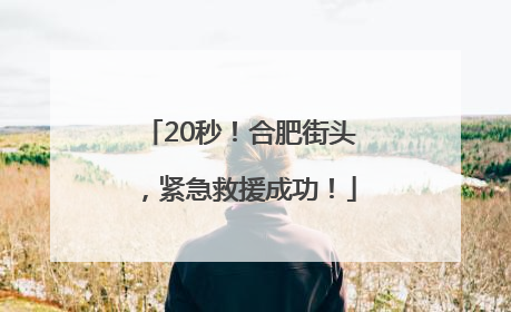 20秒！合肥街头，紧急救援成功！