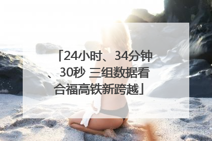 24小时、34分钟、30秒 三组数据看合福高铁新跨越