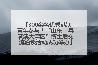 300余名优秀港澳青年参与！“山东—粤港澳大湾区”博士后交流洽谈活动成功举办