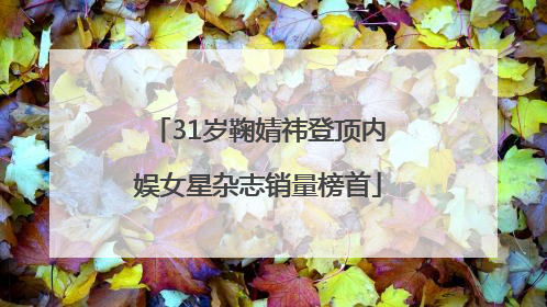 31岁鞠婧祎登顶内娱女星杂志销量榜首