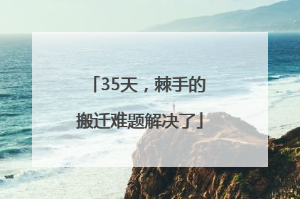 35天，棘手的搬迁难题解决了