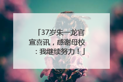 37岁朱一龙官宣喜讯，感谢母校：我继续努力！