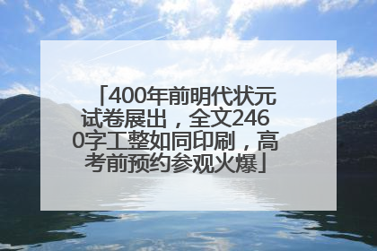 400年前明代状元试卷展出，全文2460字工整如同印刷，高考前预约参观火爆