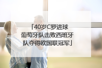 40岁C罗进球 葡萄牙队击败西班牙队夺得欧国联冠军