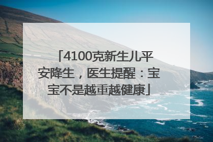 4100克新生儿平安降生，医生提醒：宝宝不是越重越健康