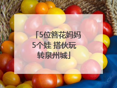 5位簪花妈妈5个娃 搭伙玩转泉州城