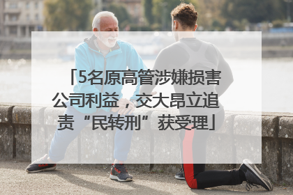 5名原高管涉嫌损害公司利益，交大昂立追责“民转刑”获受理