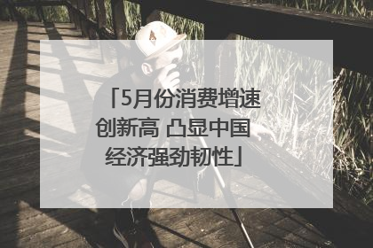 5月份消费增速创新高 凸显中国经济强劲韧性