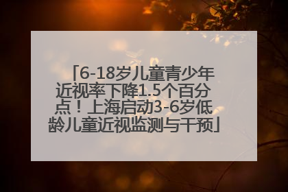 6-18岁儿童青少年近视率下降1.5个百分点！上海启动3-6岁低龄儿童近视监测与干预