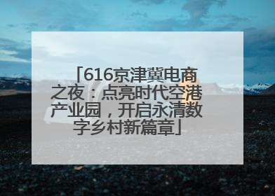 616京津冀电商之夜：点亮时代空港产业园，开启永清数字乡村新篇章