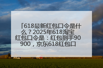 618最新红包口令是什么？2025年618淘宝红包口令是：红包到手90900，京东618红包口令是：红包到手798