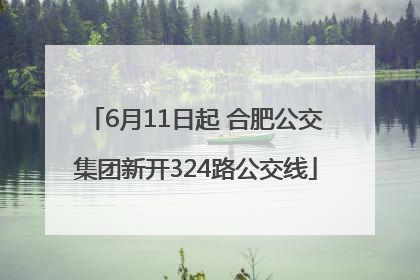 6月11日起 合肥公交集团新开324路公交线