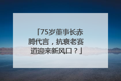75岁董事长赤膊代言，抗衰老赛道迎来新风口？
