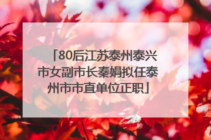80后江苏泰州泰兴市女副市长秦娟拟任泰州市市直单位正职