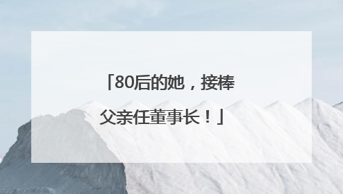 80后的她，接棒父亲任董事长！