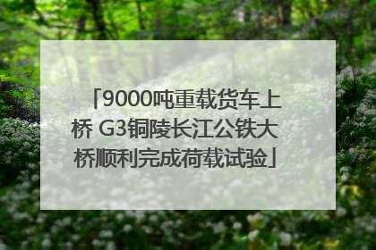 9000吨重载货车上桥 G3铜陵长江公铁大桥顺利完成荷载试验