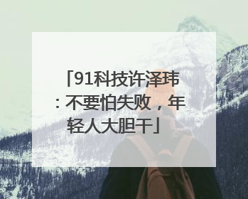91科技许泽玮：不要怕失败，年轻人大胆干