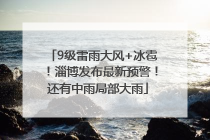 9级雷雨大风+冰雹！淄博发布最新预警！还有中雨局部大雨