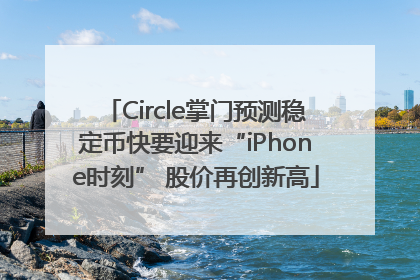 Circle掌门预测稳定币快要迎来“iPhone时刻” 股价再创新高