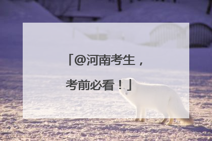 @河南考生，考前必看！