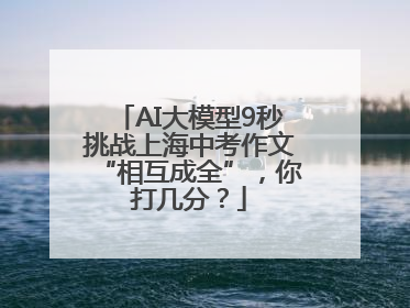 AI大模型9秒挑战上海中考作文“相互成全”，你打几分？
