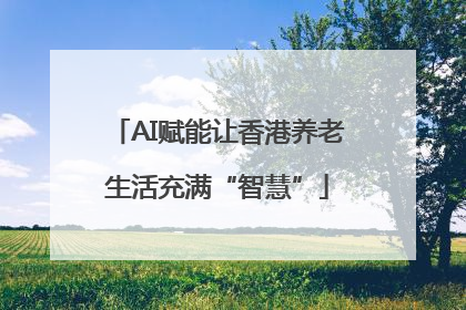 AI赋能让香港养老生活充满“智慧”