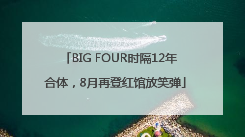 BIG FOUR时隔12年合体，8月再登红馆放笑弹