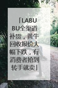 LABUBU全渠道补货，黄牛回收报价大幅下跌，有消费者抢到转手就卖
