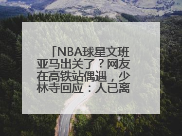 NBA球星文班亚马出关了？网友在高铁站偶遇，少林寺回应：人已离开寺院